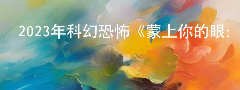 陳日忠發布2023年科幻恐怖《蒙上你的眼：逃出巴塞羅那》BD中字迅雷下載_深夜電影